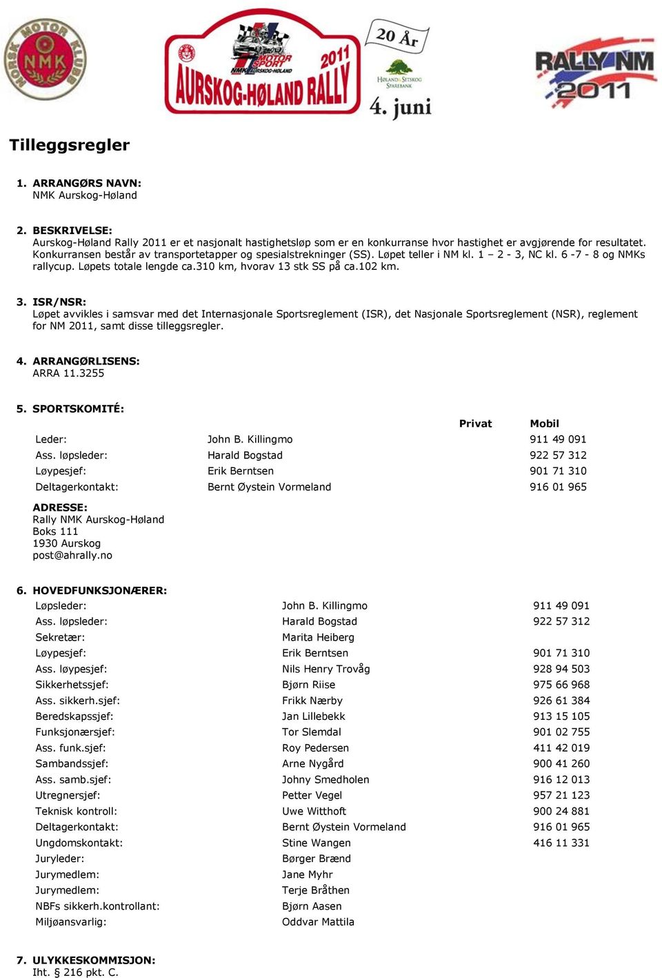 ISR/NSR: Løpet avvikles i samsvar med det Internasjonale Sportsreglement (ISR), det Nasjonale Sportsreglement (NSR), reglement for NM 2011, samt disse tilleggsregler. 4. ARRANGØRLISENS: ARRA 11.