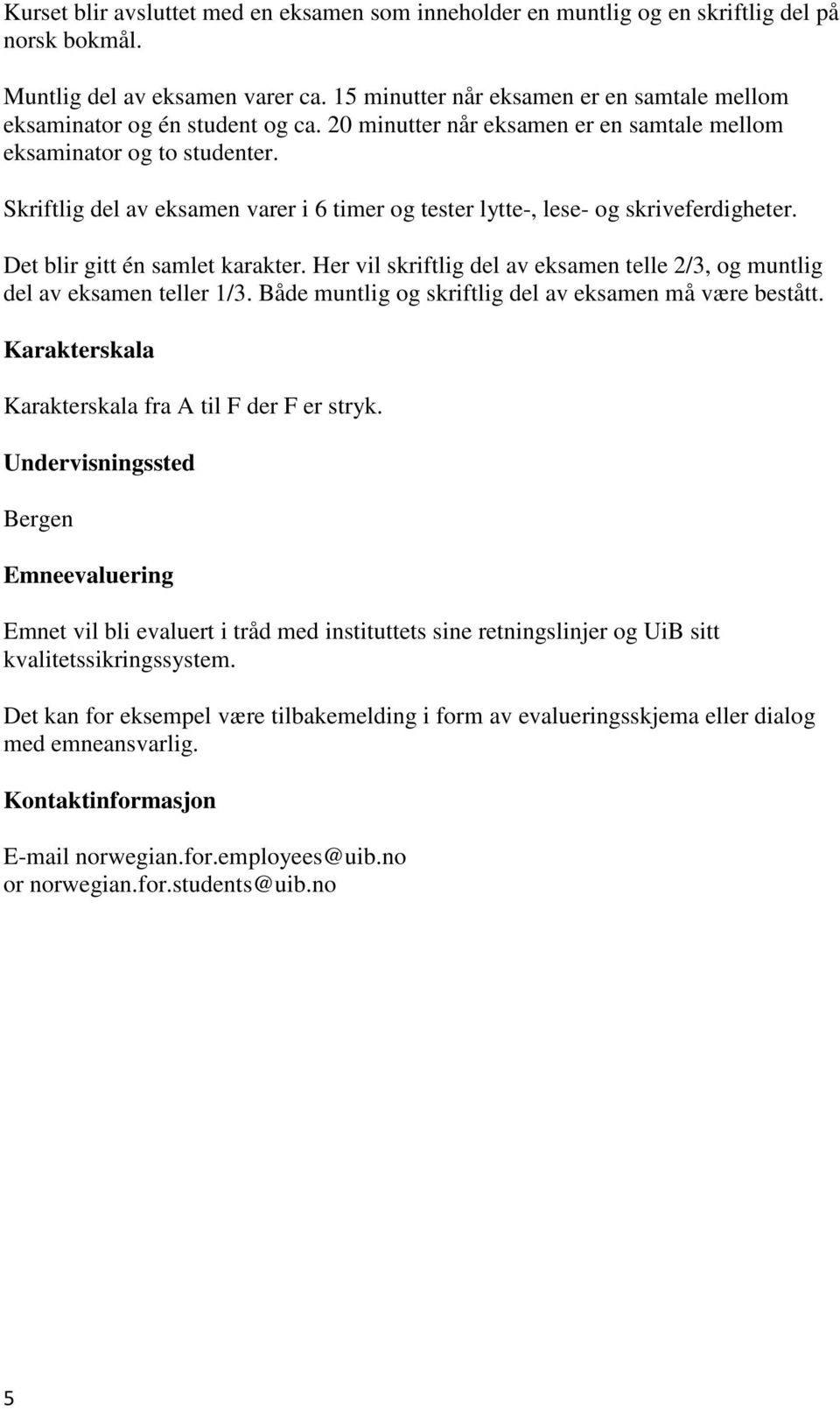 Skriftlig del av eksamen varer i 6 timer og tester lytte-, lese- og skriveferdigheter. Det blir gitt én samlet karakter.