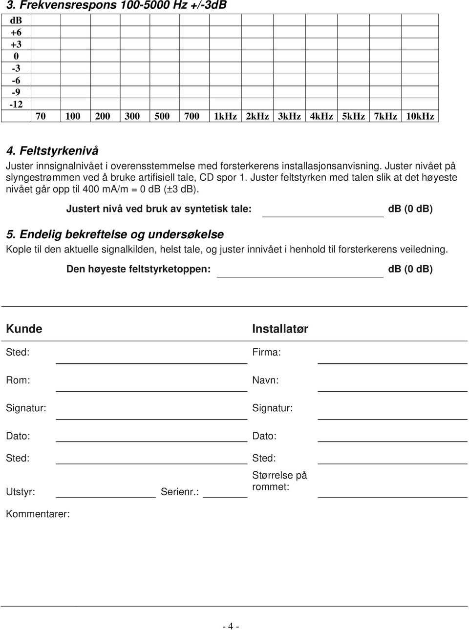 Juster feltstyrken med talen slik at det høyeste nivået går opp til 400 ma/m = 0 db (±3 db). Justert nivå ved bruk av syntetisk tale: db (0 db) 5.