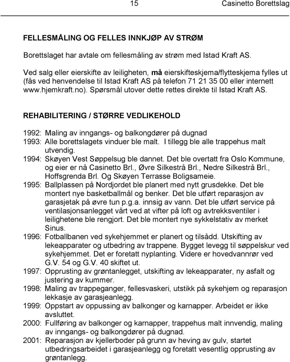 Spørsmål utover dette rettes direkte til Istad Kraft AS. REHABILITERING / STØRRE VEDLIKEHOLD 1992: Maling av inngangs- og balkongdører på dugnad 1993: Alle borettslagets vinduer ble malt.