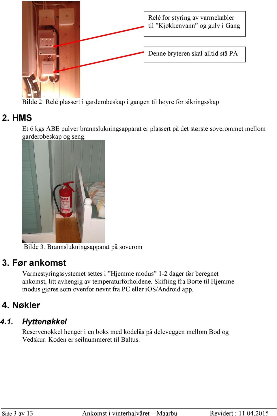 Før ankomst Varmestyringssystemet settes i Hjemme modus 1-2 dager før beregnet ankomst, litt avhengig av temperaturforholdene.