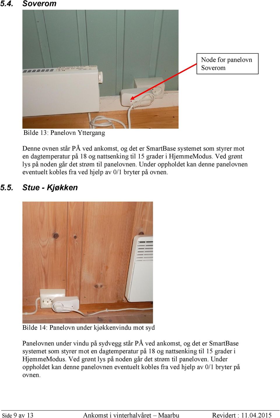 5. Stue - Kjøkken Bilde 14: Panelovn under kjøkkenvindu mot syd Panelovnen under vindu på sydvegg står PÅ ved ankomst, og det er SmartBase systemet som styrer mot en dagtemperatur på 18 og