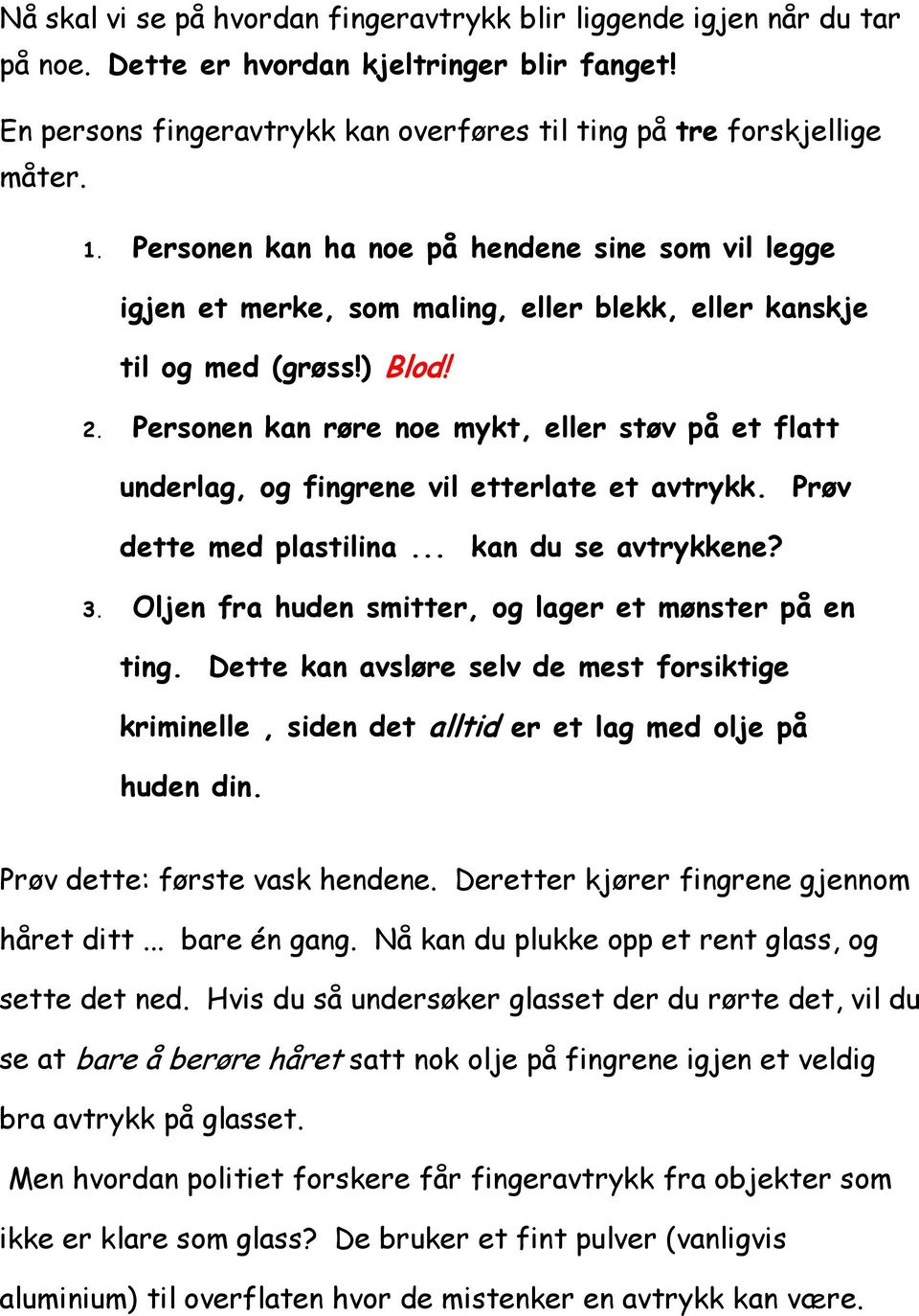 Personen kan røre noe mykt, eller støv på et flatt underlag, og fingrene vil etterlate et avtrykk. Prøv dette med plastilina... kan du se avtrykkene? 3.