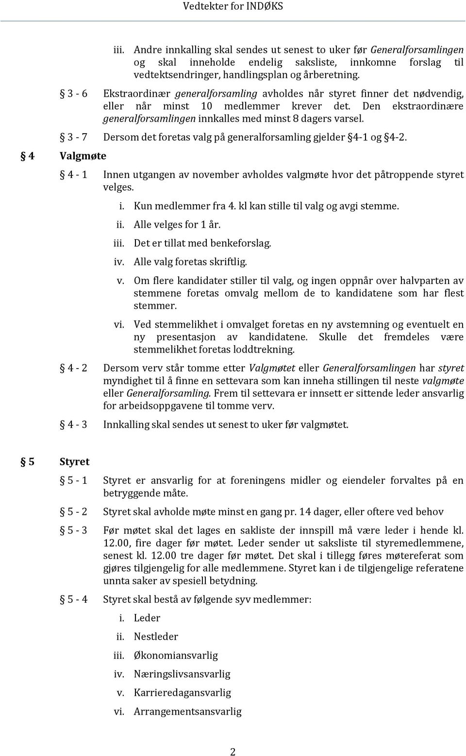 3-7 Dersom det foretas valg på generalforsamling gjelder 4-1 og 4-2. 4 Valgmøte 4-1 Innen utgangen av november avholdes valgmøte hvor det påtroppende styret velges. i. Kun medlemmer fra 4.