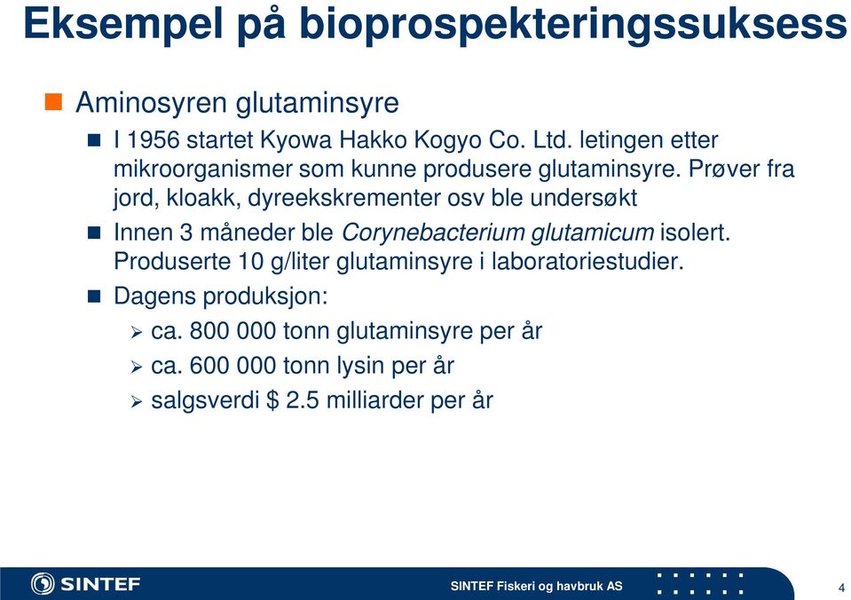 Prøver fra jord, kloakk, dyreekskrementer osv ble undersøkt Innen 3 måneder ble Corynebacterium glutamicum isolert.