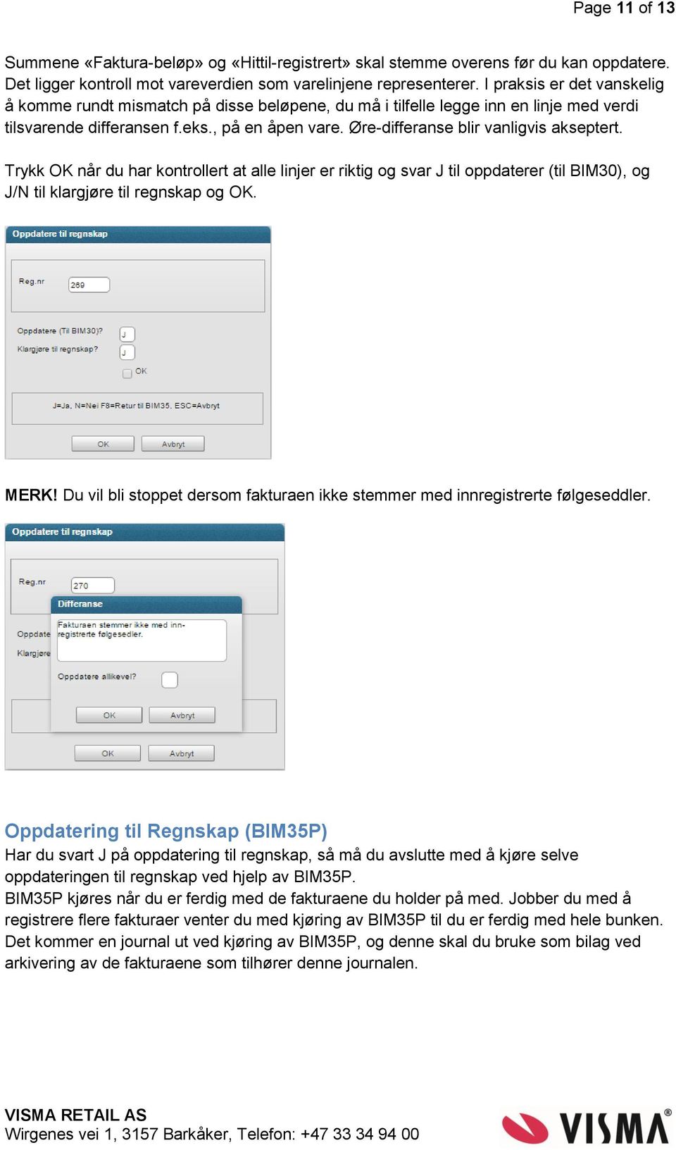 Øre-differanse blir vanligvis akseptert. Trykk OK når du har kontrollert at alle linjer er riktig og svar J til oppdaterer (til BIM30), og J/N til klargjøre til regnskap og OK. MERK!