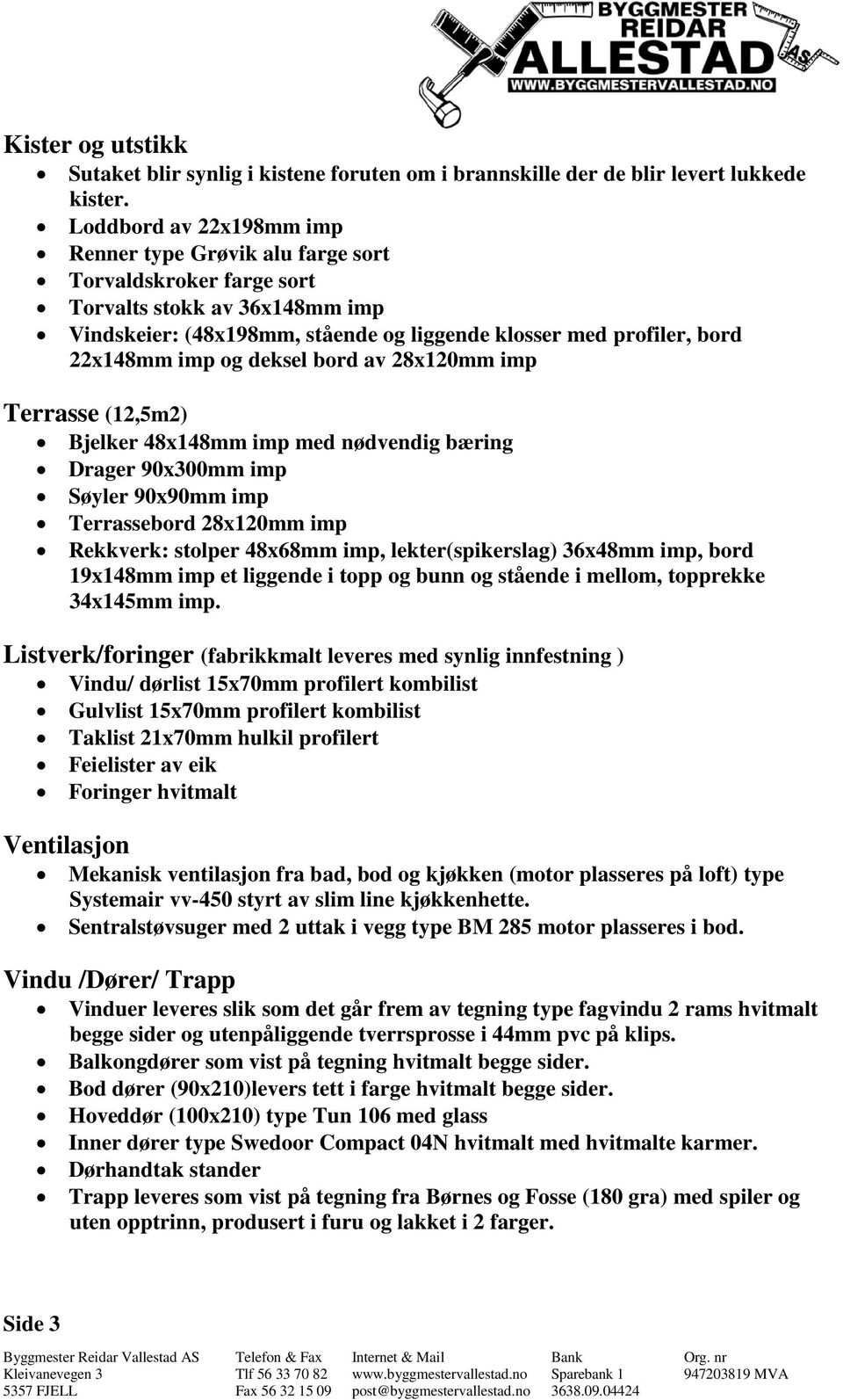 og deksel bord av 28x120mm imp Terrasse (12,5m2) Bjelker 48x148mm imp med nødvendig bæring Drager 90x300mm imp Søyler 90x90mm imp Terrassebord 28x120mm imp Rekkverk: stolper 48x68mm imp,