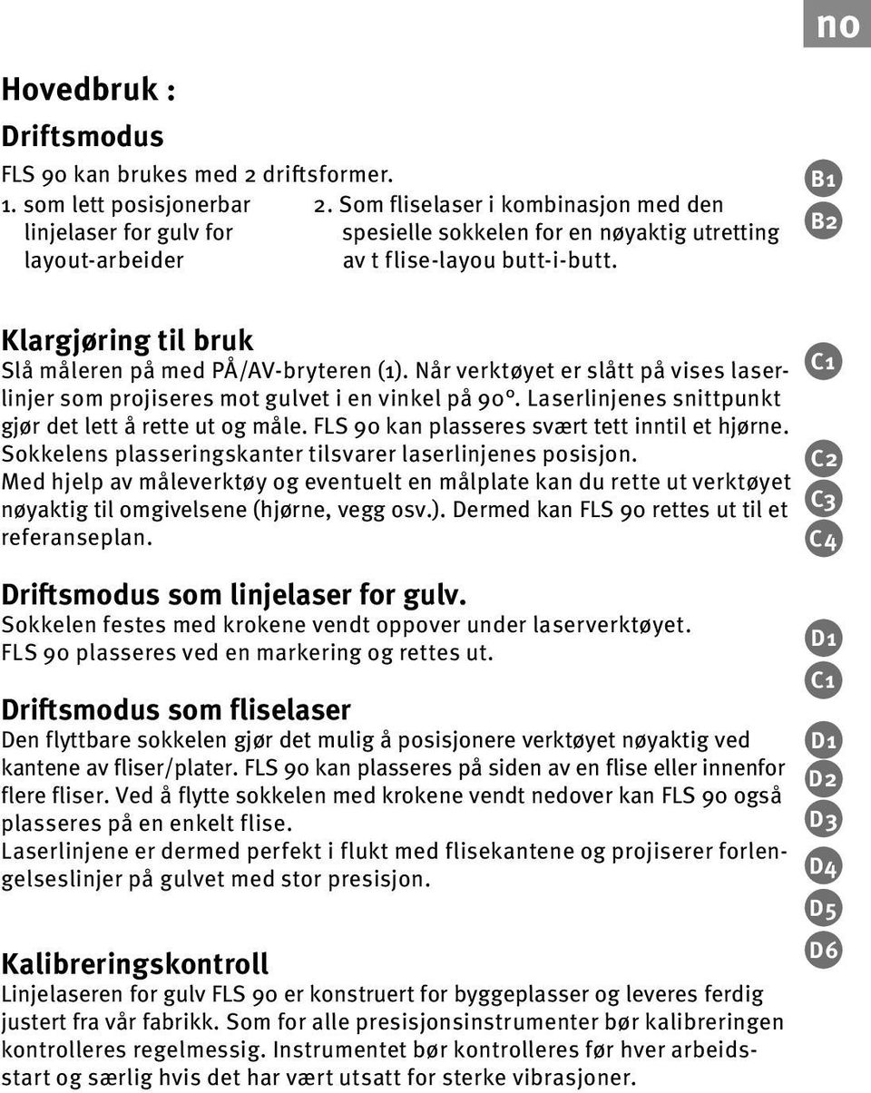 no B1 B2 Klargjøring til bruk Slå måleren på med PÅ/V-bryteren (1). Når verktøyet er slått på vises laserlinjer som projiseres mot gulvet i en vinkel på 90.