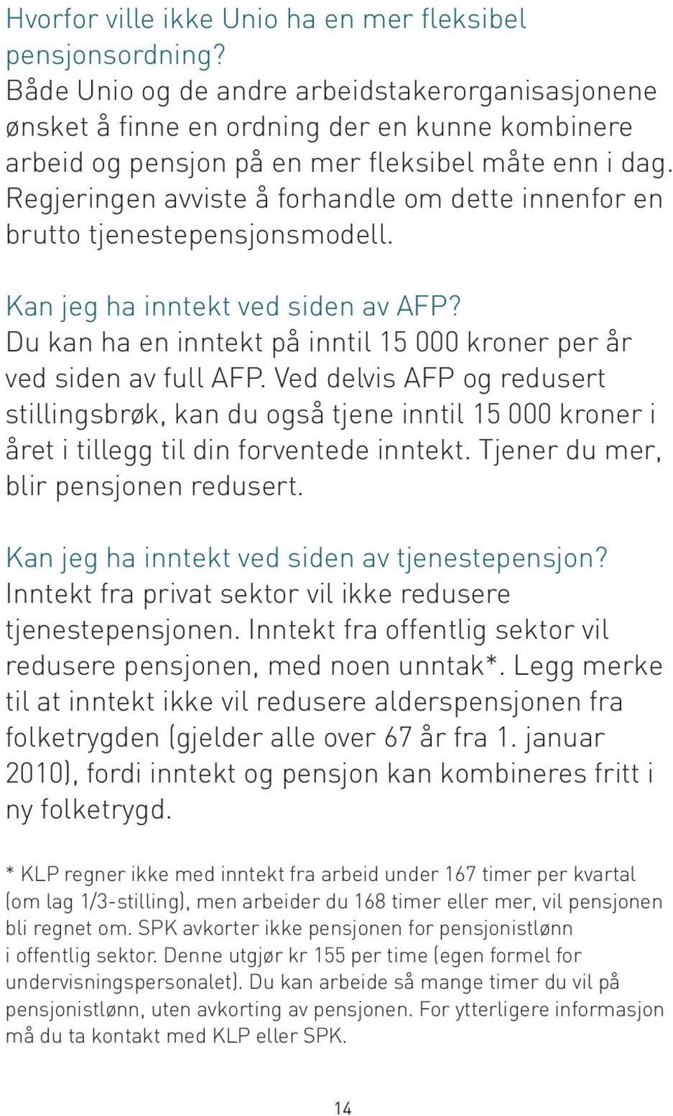 Regjeringen avviste å forhandle om dette innenfor en brutto tjenestepensjonsmodell. Kan jeg ha inntekt ved siden av AFP? Du kan ha en inntekt på inntil 15 000 kroner per år ved siden av full AFP.