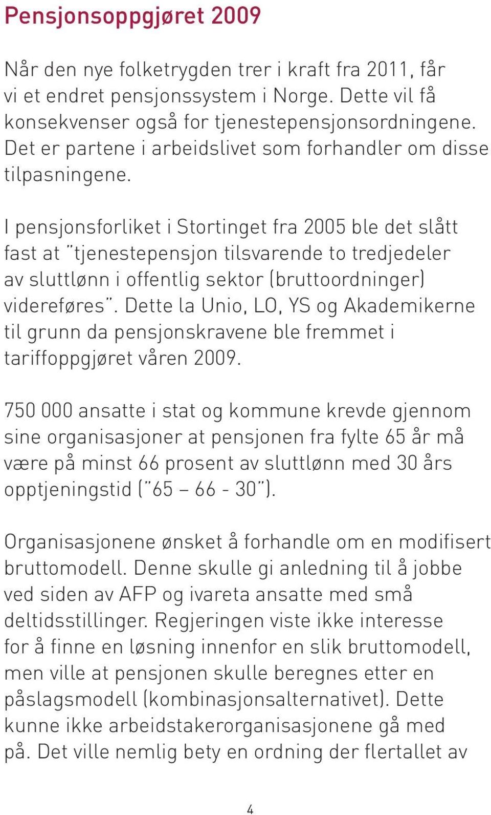 I pensjonsforliket i Stortinget fra 2005 ble det slått fast at tjenestepensjon tilsvarende to tredjedeler av sluttlønn i offentlig sektor (bruttoordninger) videreføres.