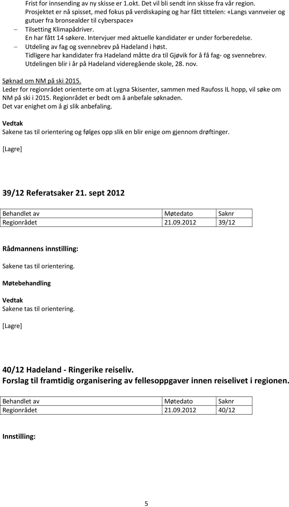 Intervjuer med aktuelle kandidater er under forberedelse. Utdeling av fag og svennebrev på Hadeland i høst. Tidligere har kandidater fra Hadeland måtte dra til Gjøvik for å få fag og svennebrev.