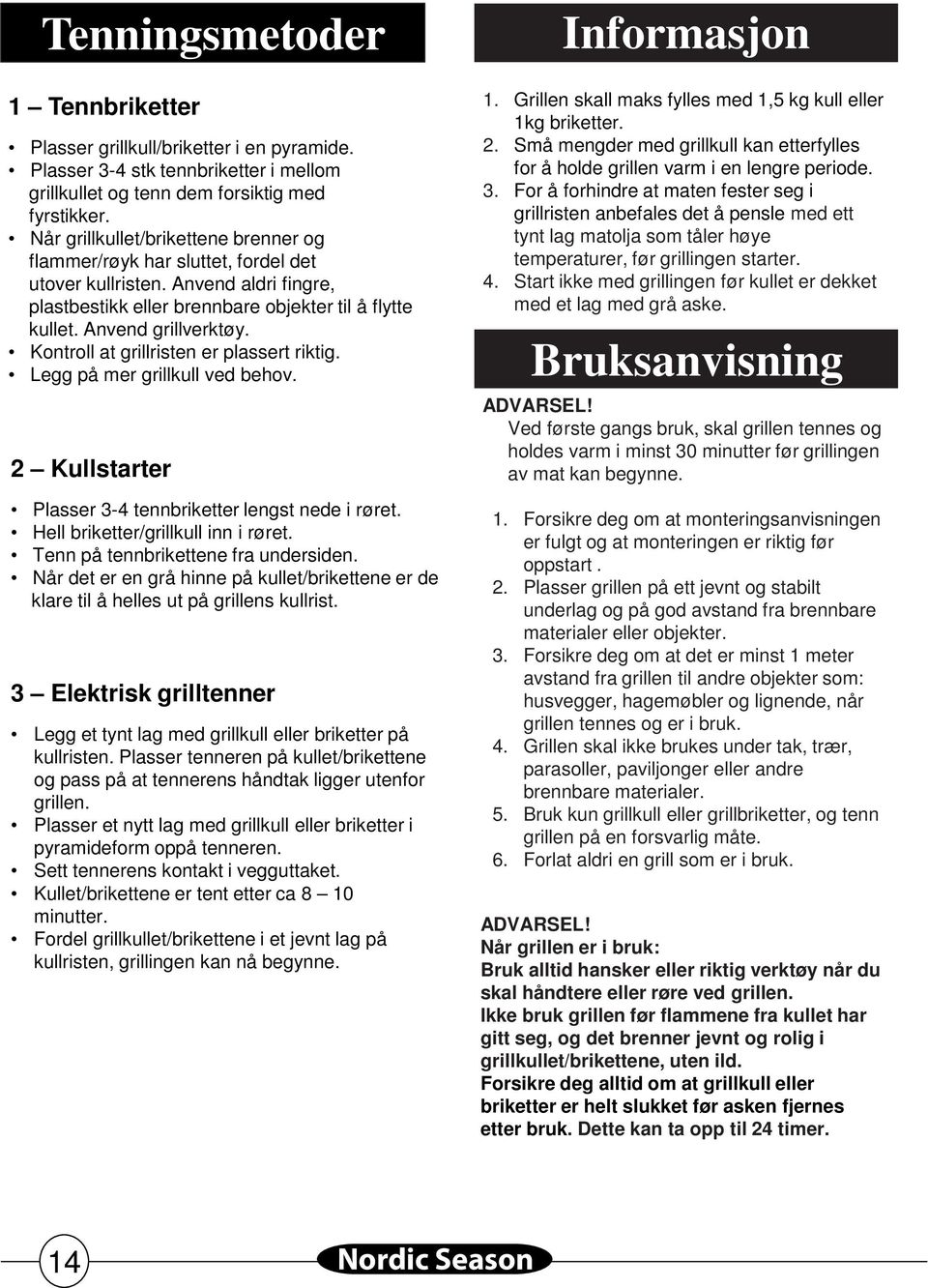 Kontroll at grillristen er plassert riktig. Legg på mer grillkull ved behov. 2 Kullstarter Plasser 3-4 tennbriketter lengst nede i røret. Hell briketter/grillkull inn i røret.