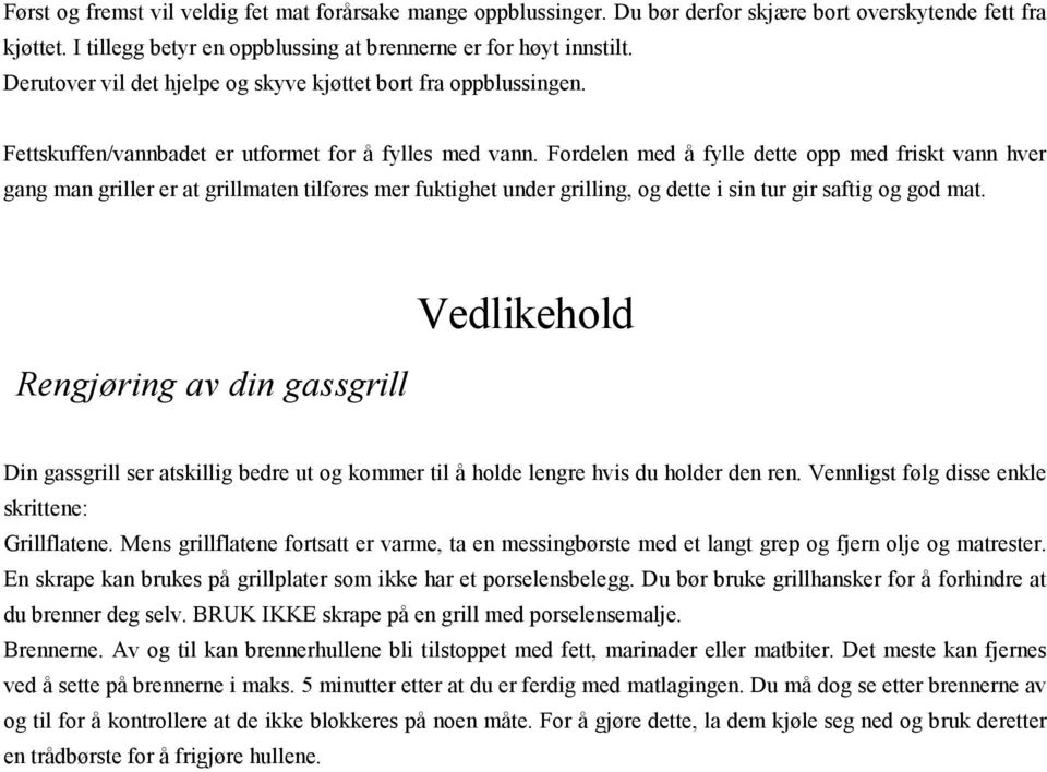 Fordelen med å fylle dette opp med friskt vann hver gang man griller er at grillmaten tilføres mer fuktighet under grilling, og dette i sin tur gir saftig og god mat.