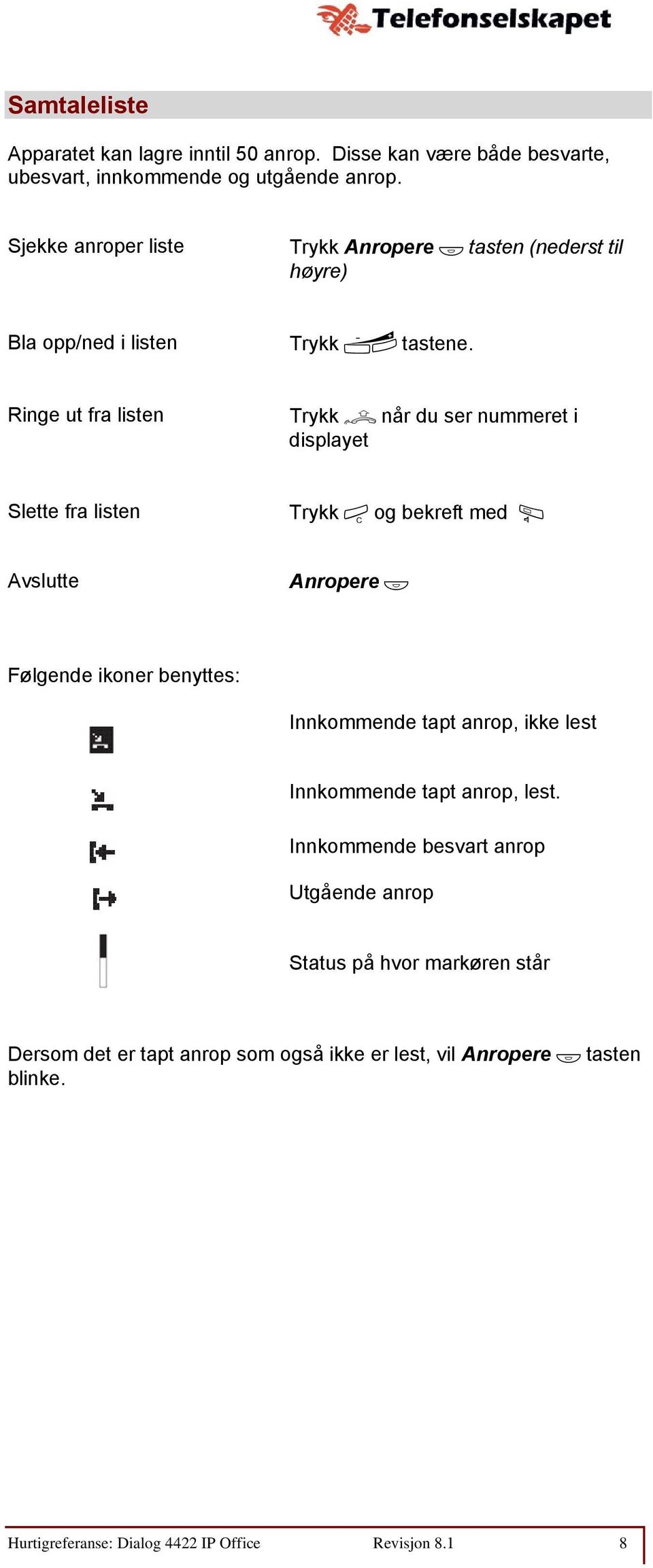 Ringe ut fra listen Trykk u når du ser nummeret i displayet Slette fra listen Trykk í og bekreft med Â Avslutte Anropere Ô Følgende ikoner benyttes: