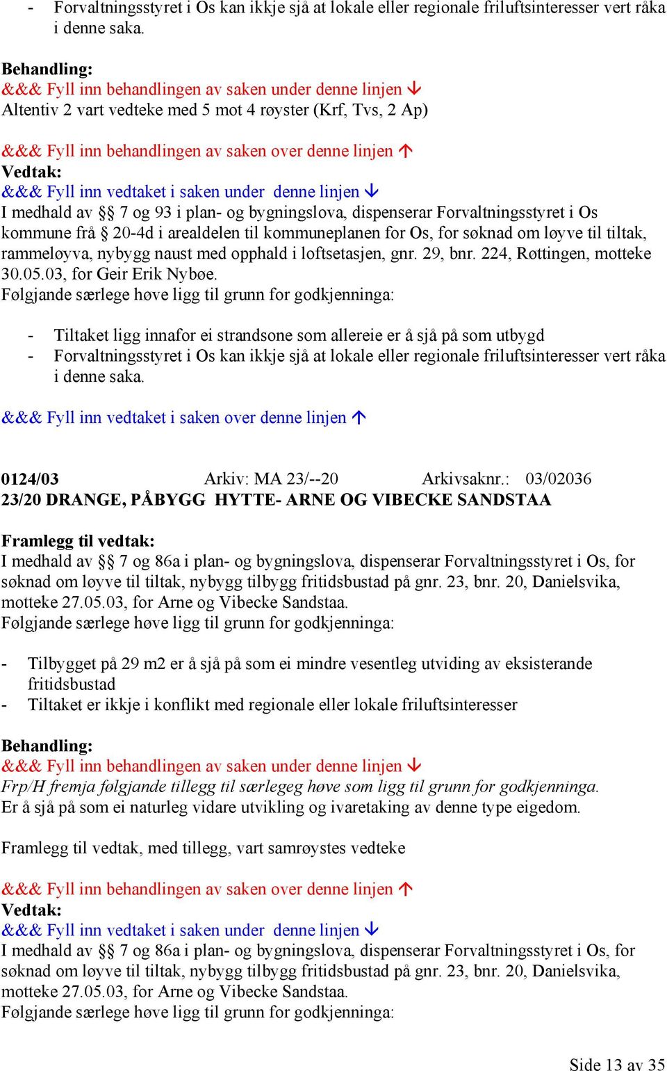 for søknad om løyve til tiltak, rammeløyva, nybygg naust med opphald i loftsetasjen, gnr. 29, bnr. 224, Røttingen, motteke 30.05.03, for Geir Erik Nybøe.