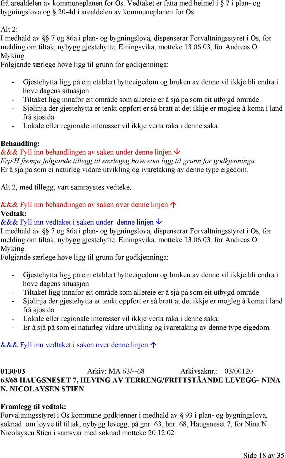 - Gjestehytta ligg på ein etablert hytteeigedom og bruken av denne vil ikkje bli endra i høve dagens situasjon - Tiltaket ligg innafor eit område som allereie er å sjå på som eit utbygd område -