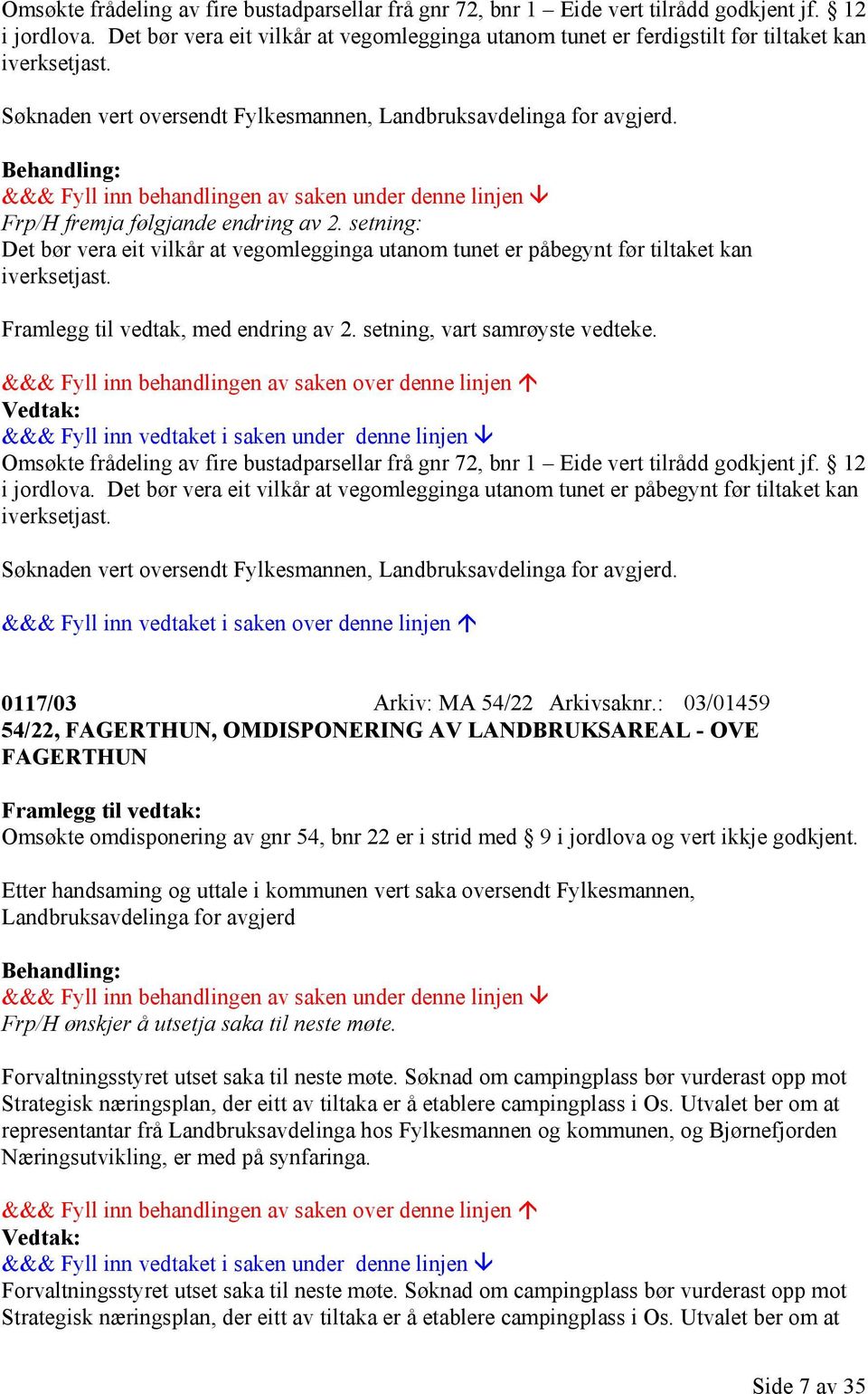 Frp/H fremja følgjande endring av 2. setning: Det bør vera eit vilkår at vegomlegginga utanom tunet er påbegynt før tiltaket kan iverksetjast. Framlegg til vedtak, med endring av 2.