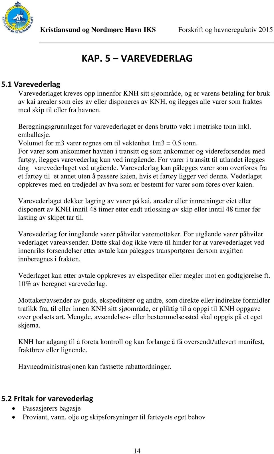 eller fra havnen. Beregningsgrunnlaget for varevederlaget er dens brutto vekt i metriske tonn inkl. emballasje. Volumet for m3 varer regnes om til vektenhet 1m3 = 0,5 tonn.