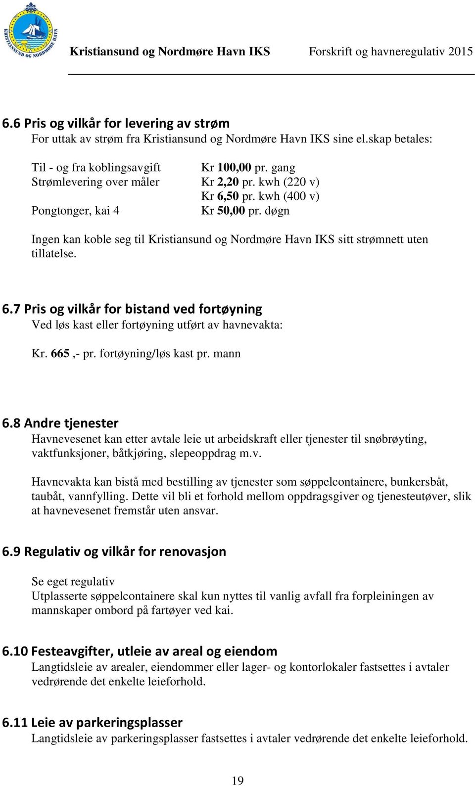 døgn Ingen kan koble seg til Kristiansund og Nordmøre Havn IKS sitt strømnett uten tillatelse. 6.7 Pris og vilkår for bistand ved fortøyning Ved løs kast eller fortøyning utført av havnevakta: Kr.