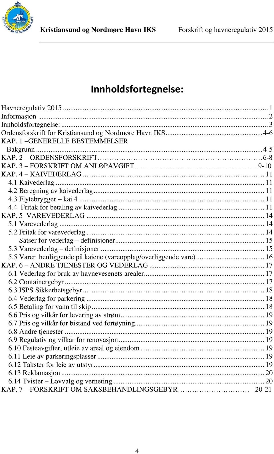 .. 11 KAP. 5 VAREVEDERLAG... 14 5.1 Varevederlag... 14 5.2 Fritak for varevederlag... 14 Satser for vederlag definisjoner... 15 5.3 Varevederlag definisjoner... 15 5.5 Varer henliggende på kaiene (vareopplag/overliggende vare).