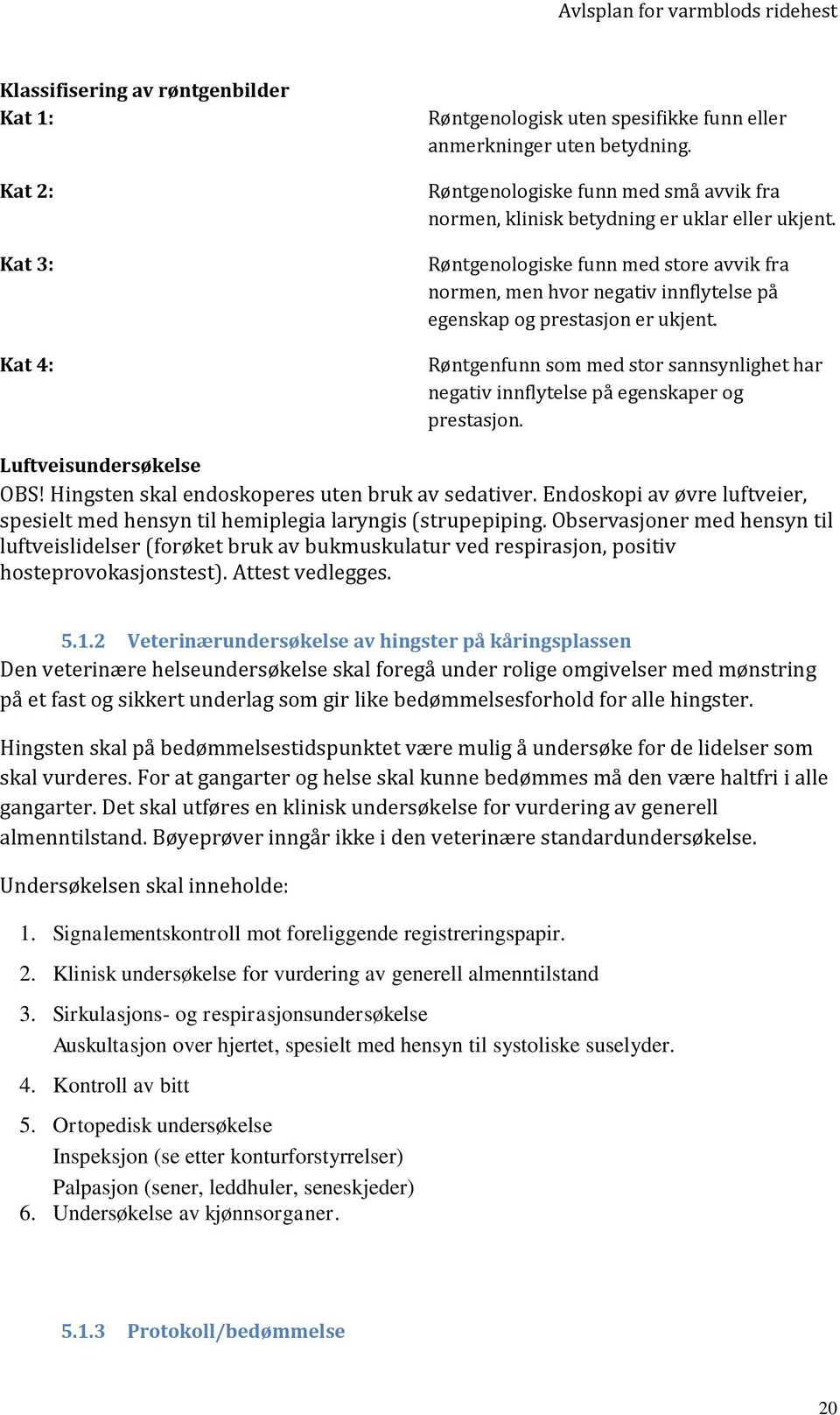 Røntgenologiske funn med store avvik fra normen, men hvor negativ innflytelse på egenskap og prestasjon er ukjent.