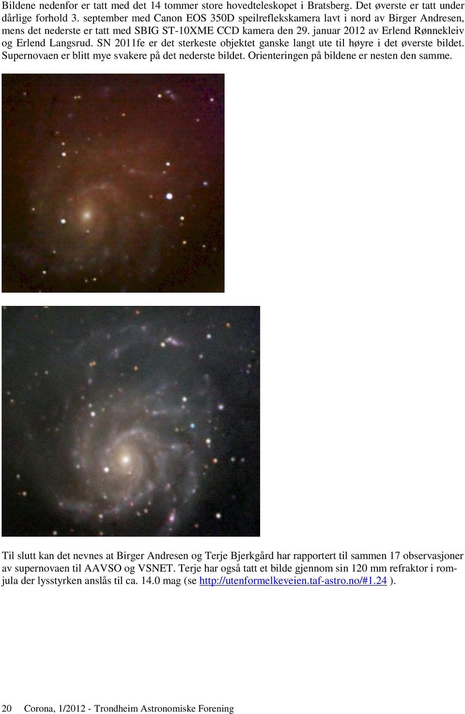 SN 2011fe er det sterkeste objektet ganske langt ute til høyre i det øverste bildet. Supernovaen er blitt mye svakere på det nederste bildet. Orienteringen på bildene er nesten den samme.