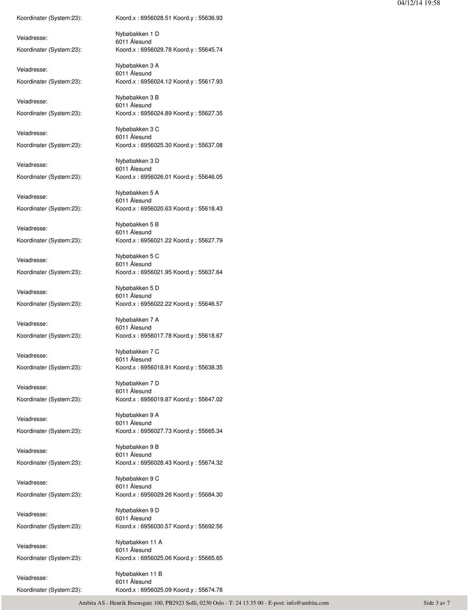 08 Nybøbakken 3 D Koordinater (System:23): Koord.x : 6956026.01 Koord.y : 55646.05 Nybøbakken 5 A Koordinater (System:23): Koord.x : 6956020.63 Koord.y : 55618.