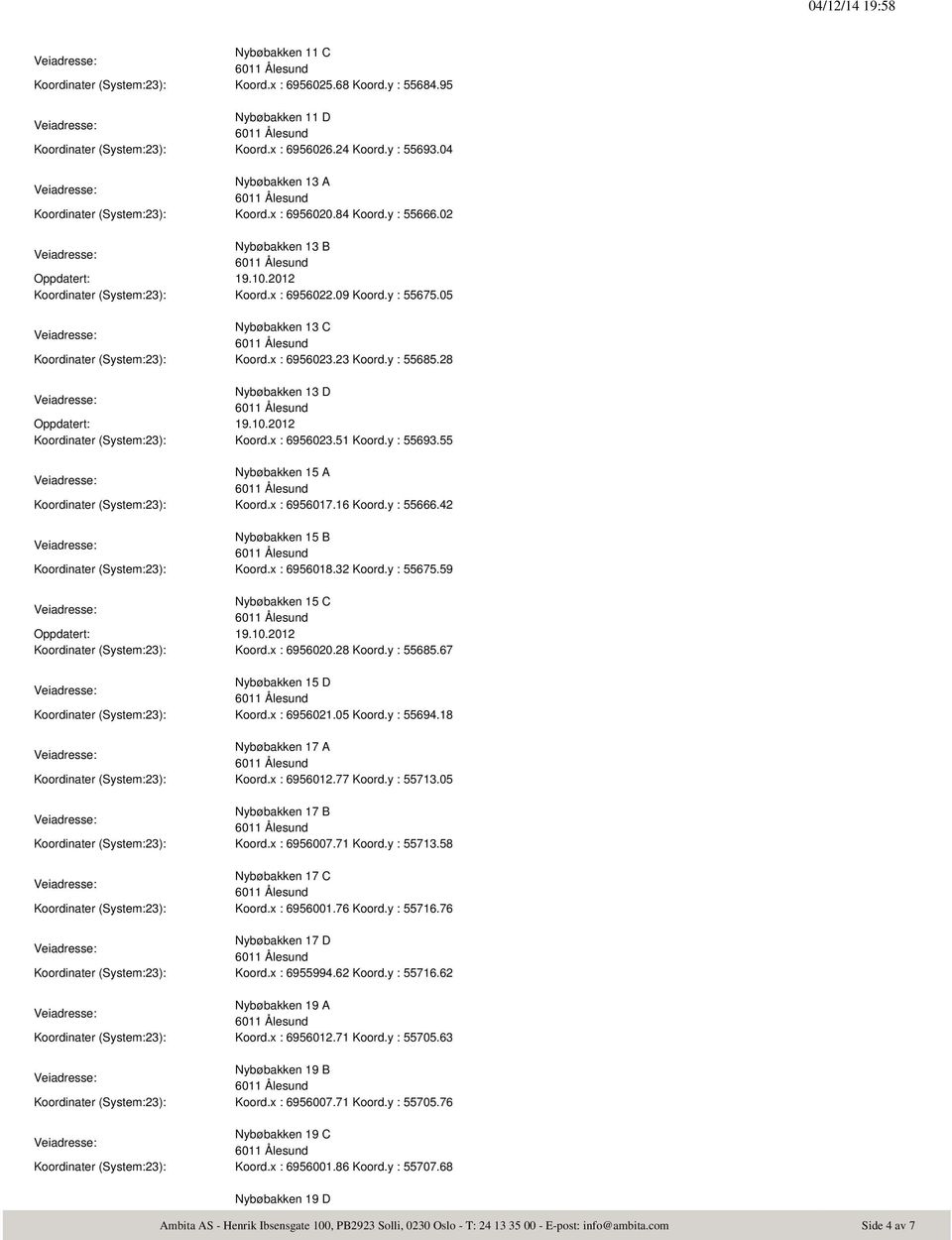 05 Nybøbakken 13 C Koordinater (System:23): Koord.x : 6956023.23 Koord.y : 55685.28 Nybøbakken 13 D Koordinater (System:23): Koord.x : 6956023.51 Koord.y : 55693.