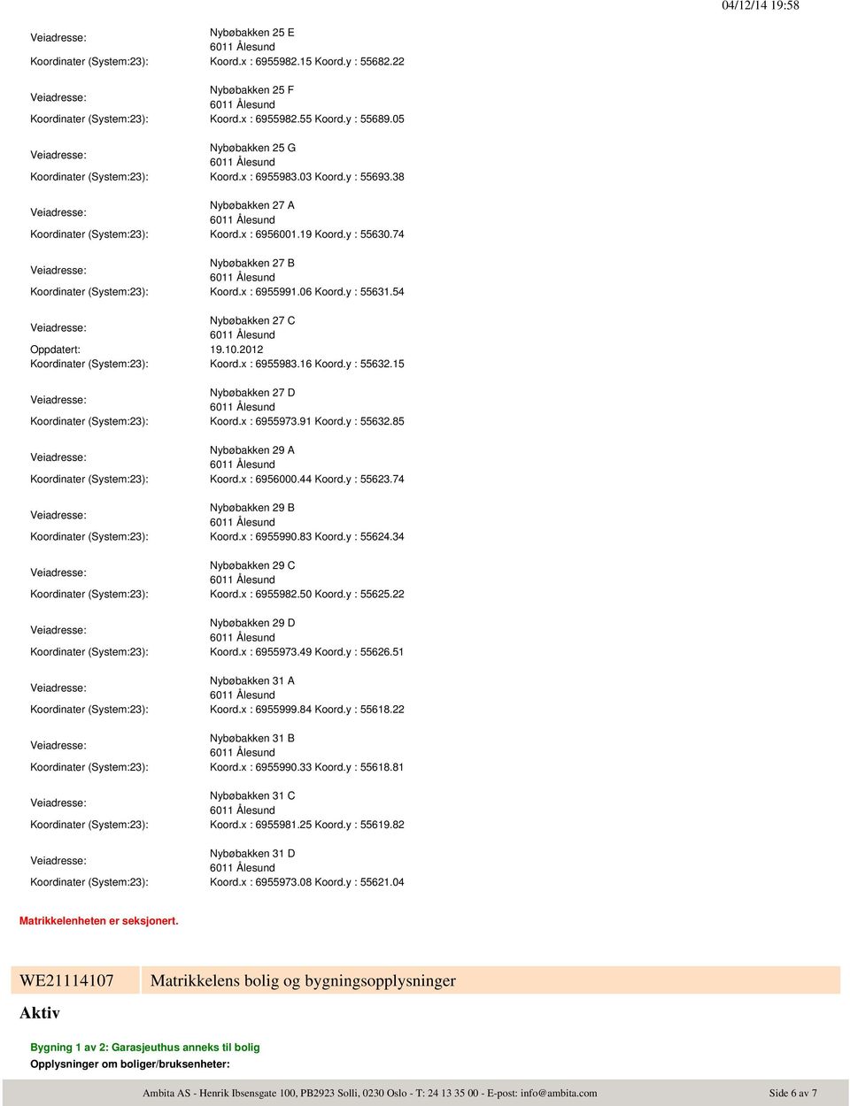 74 Nybøbakken 27 B Koordinater (System:23): Koord.x : 6955991.06 Koord.y : 55631.54 Nybøbakken 27 C Koordinater (System:23): Koord.x : 6955983.16 Koord.y : 55632.