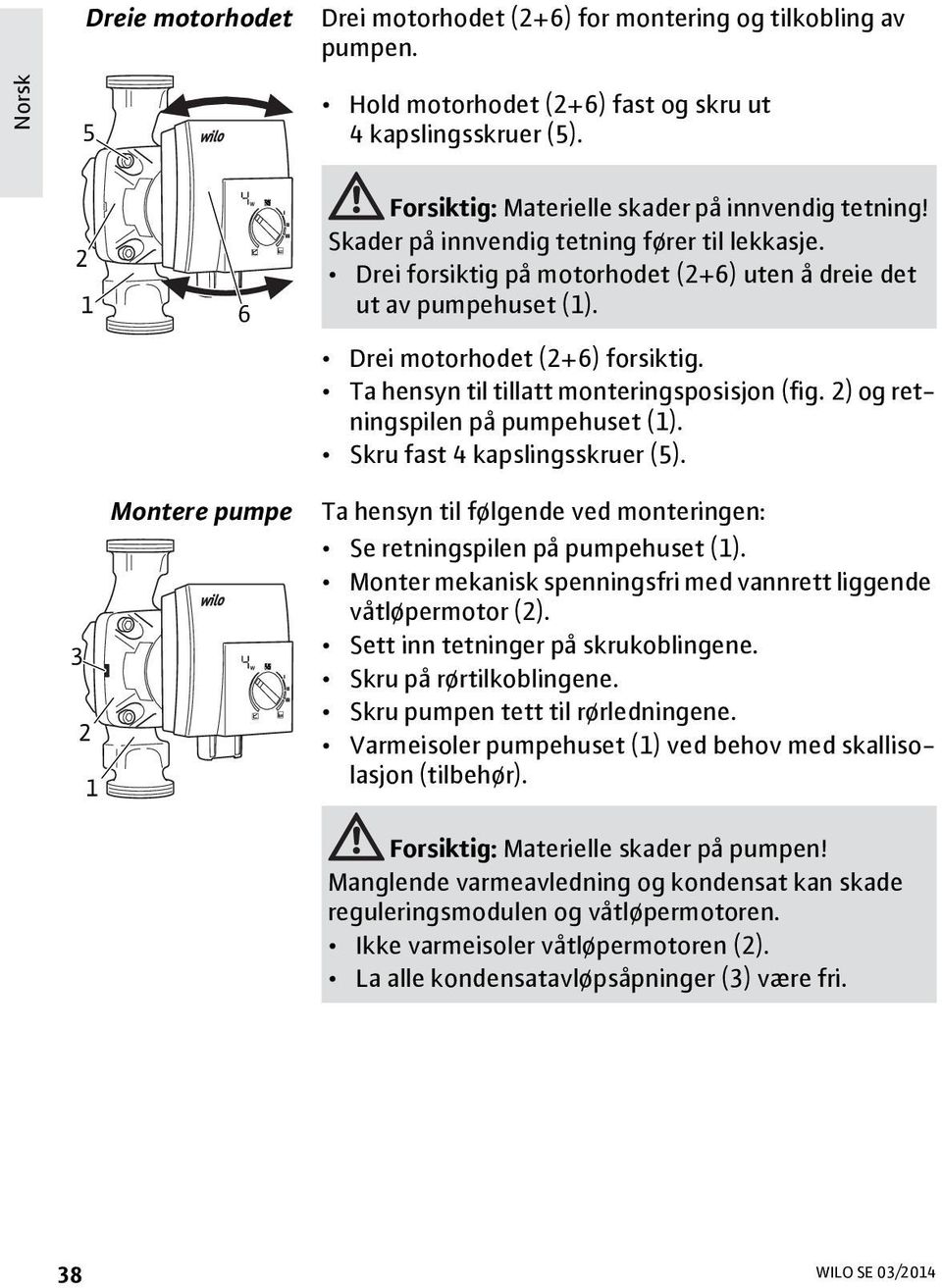 Drei motorhodet (2+6) forsiktig. Ta hensyn til tillatt monteringsposisjon (fig. 2) og retningspilen på pumpehuset (1). Skru fast 4 kapslingsskruer (5).