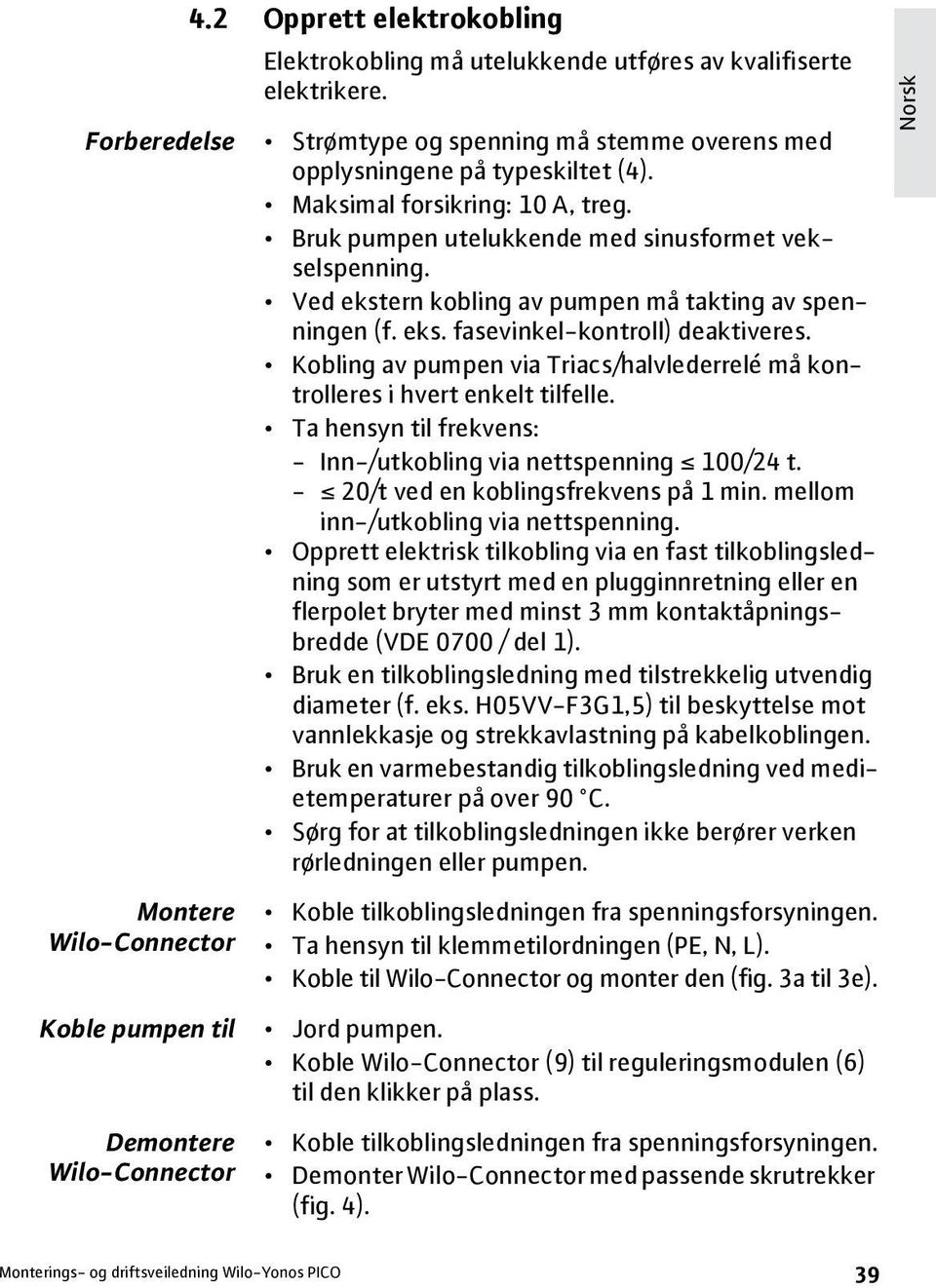 Kobling av pumpen via Triacs/halvlederrelé må kontrolleres i hvert enkelt tilfelle. Ta hensyn til frekvens: - Inn-/utkobling via nettspenning 100/24 t. - 20/t ved en koblingsfrekvens på 1 min.