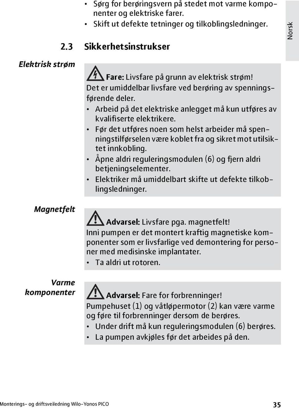 Arbeid på det elektriske anlegget må kun utføres av kvalifiserte elektrikere. Før det utføres noen som helst arbeider må spenningstilførselen være koblet fra og sikret mot utilsiktet innkobling.