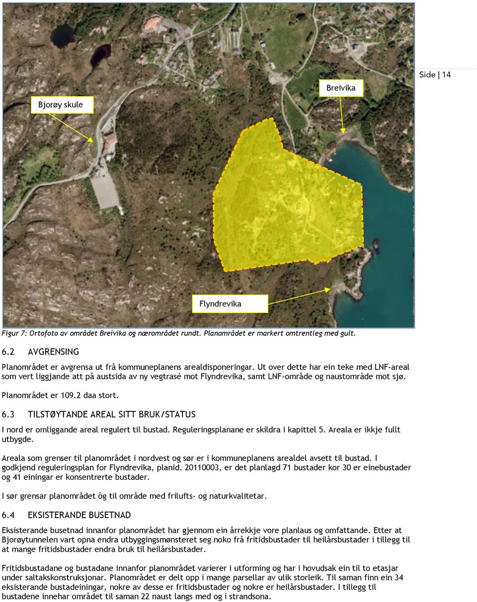 Ut over dette har ein teke med LNF-areal som vert liggjande att på austsida av ny vegtrasé mot Flyndrevika, samt LNF-område og naustområde mot sjø. Planområdet er 109.2 daa stort. 6.