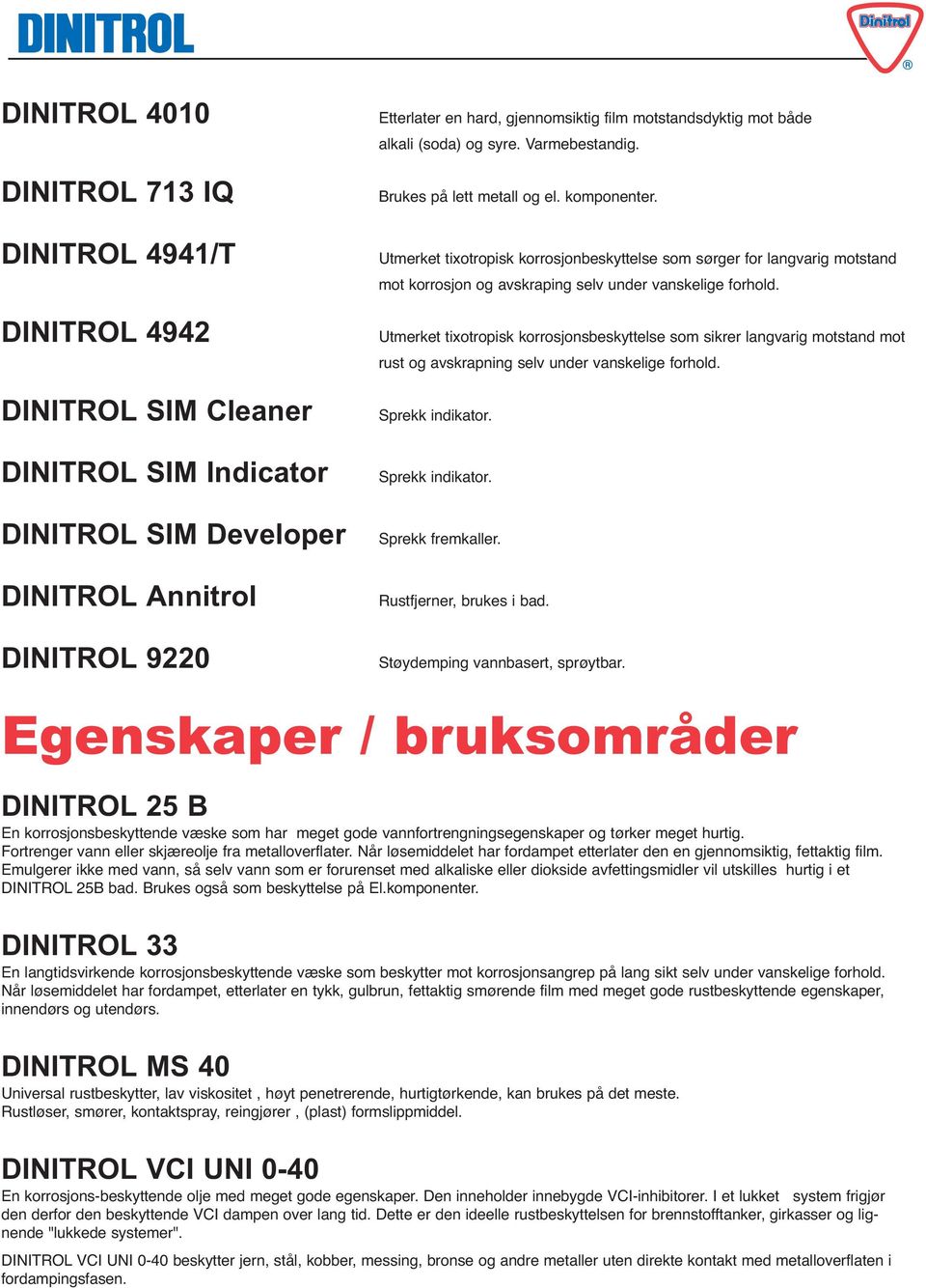 Utmerket tixotropisk korrosjonbeskyttelse som sørger for langvarig motstand mot korrosjon og avskraping selv under vanskelige forhold.