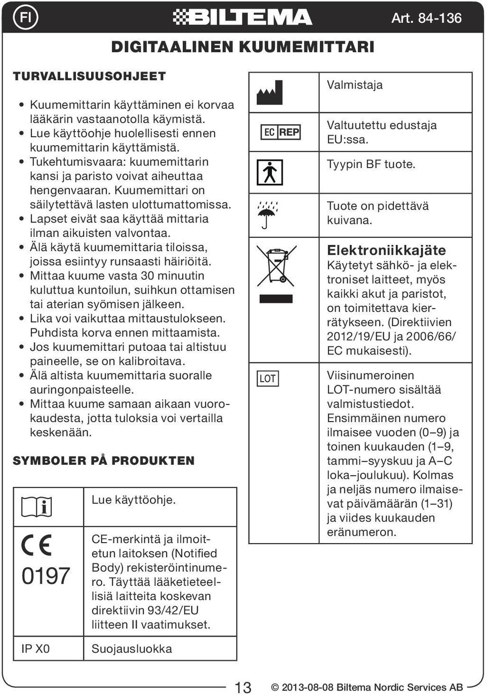 Älä käytä kuumemittaria tiloissa, joissa esiintyy runsaasti häiriöitä. Mittaa kuume vasta 30 minuutin kuluttua kuntoilun, suihkun ottamisen tai aterian syömisen jälkeen.