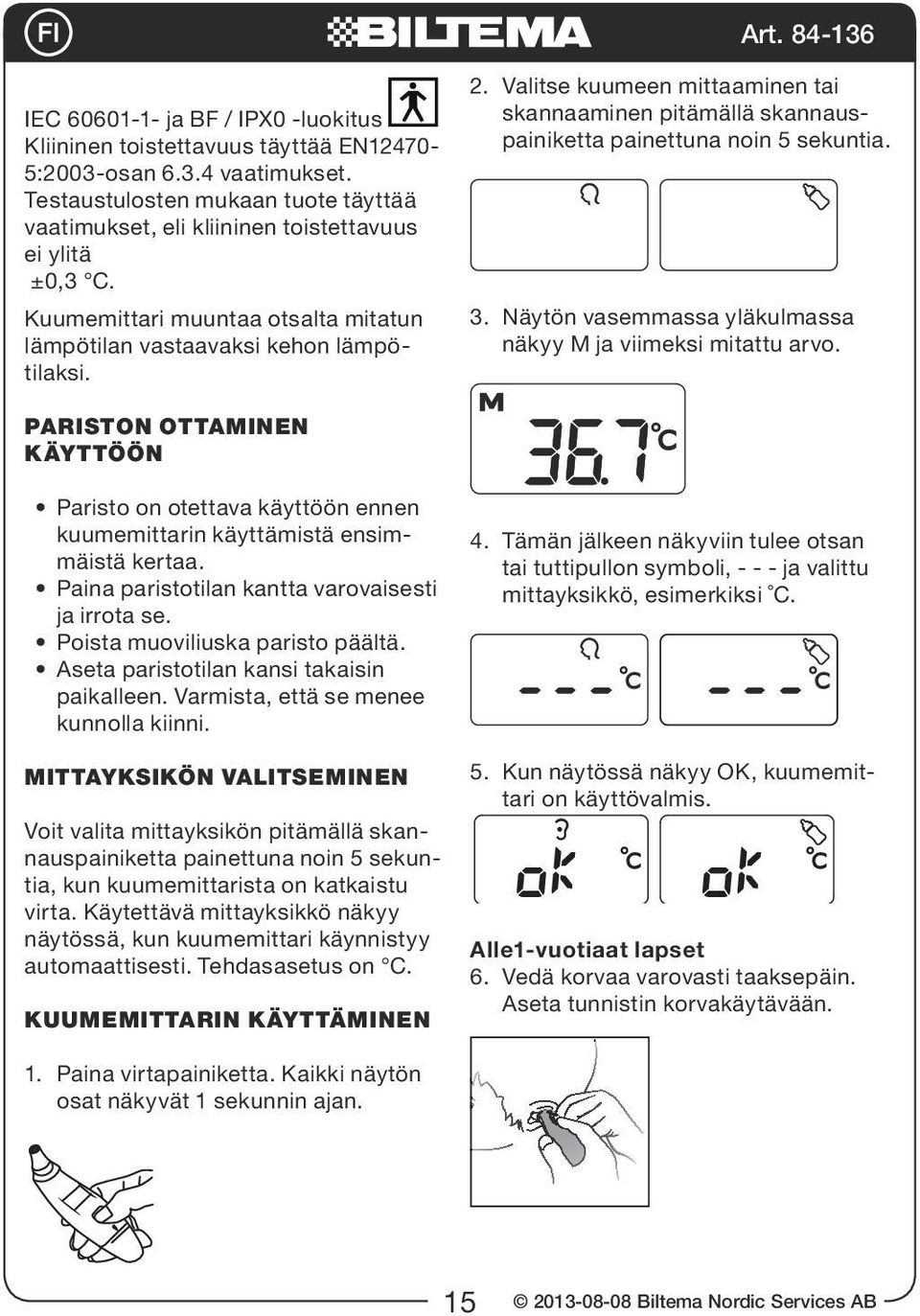 Valitse kuumeen mittaaminen tai skannaaminen pitämällä skannauspainiketta painettuna noin 5 sekuntia. 3. Näytön vasemmassa yläkulmassa näkyy M ja viimeksi mitattu arvo.