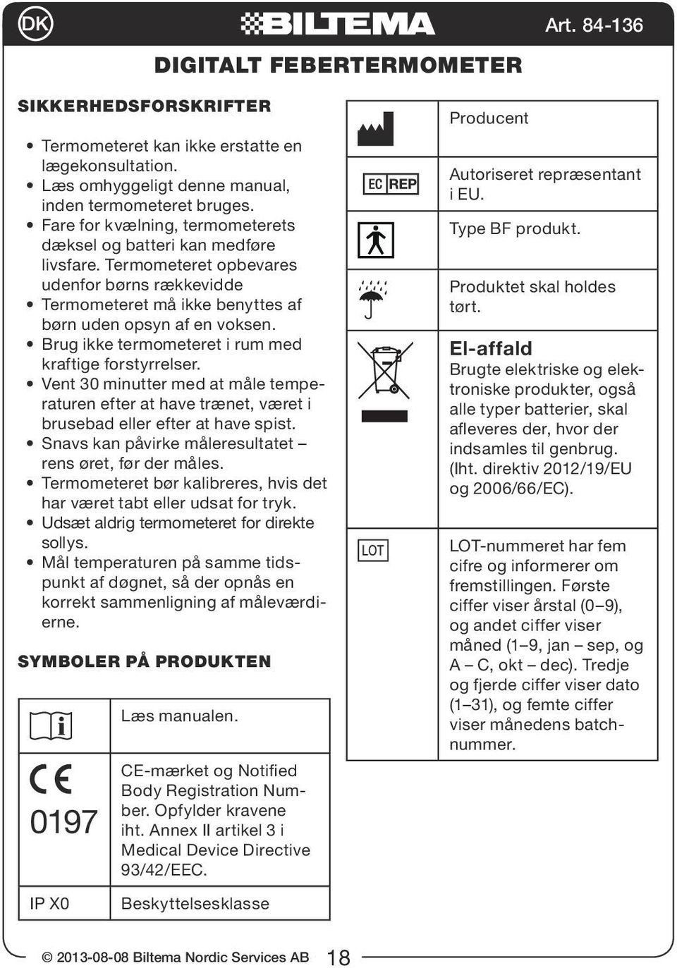 Brug ikke termometeret i rum med kraftige forstyrrelser. Vent 30 minutter med at måle temperaturen efter at have trænet, været i brusebad eller efter at have spist.