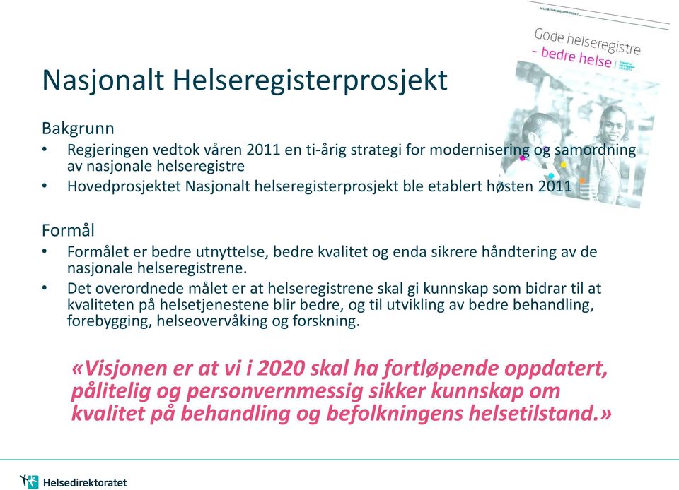 Det overordnede målet er at helseregistrene skal gi kunnskap som bidrar til at kvaliteten på helsetjenestene blir bedre, og til utvikling av bedre behandling, forebygging,