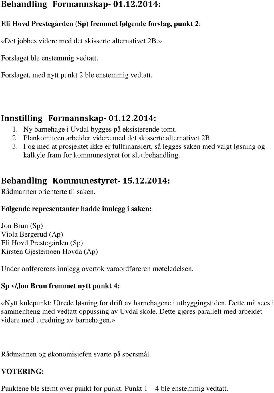 3. I og med at prosjektet ikke er fullfinansiert, så legges saken med valgt løsning og kalkyle fram for kommunestyret for sluttbehandling. Behandling Kommunestyret- 15.12.