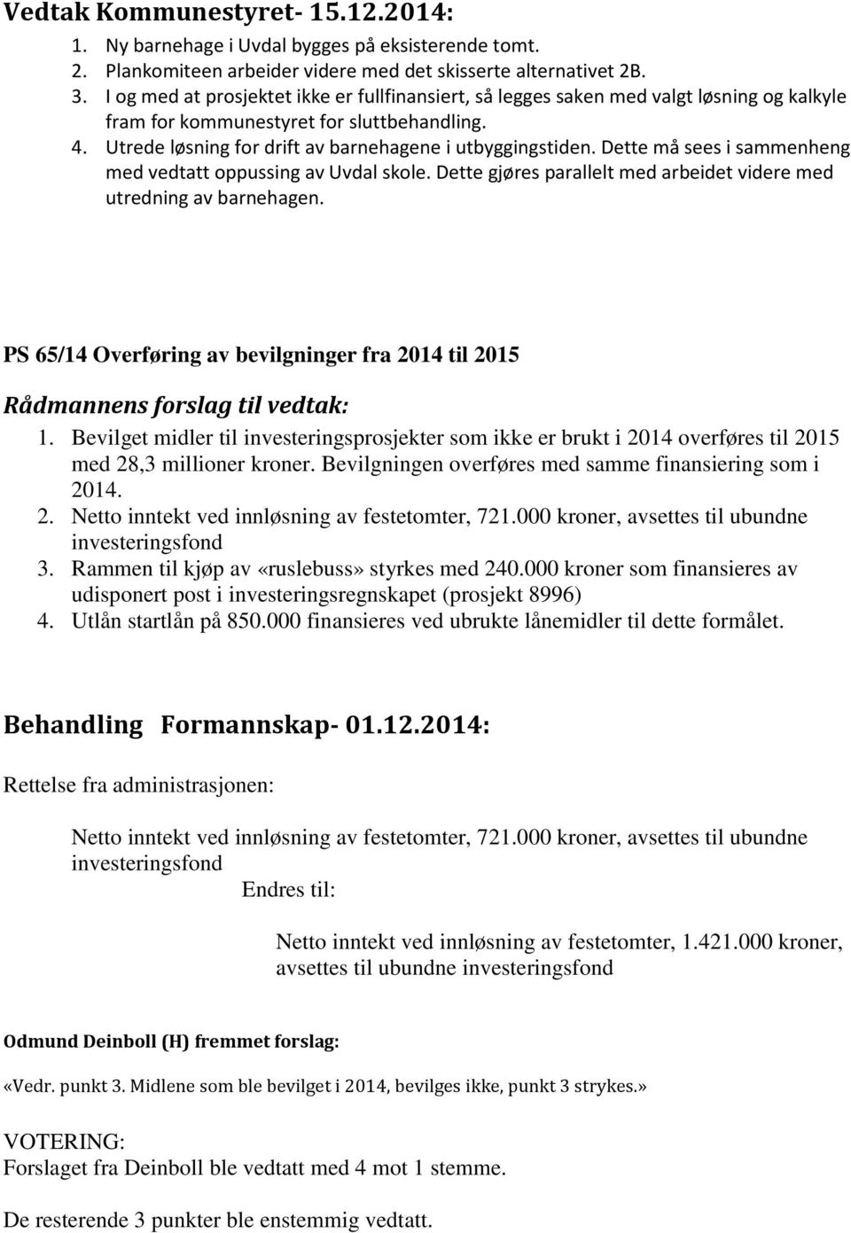 Dette må sees i sammenheng med vedtatt oppussing av Uvdal skole. Dette gjøres parallelt med arbeidet videre med utredning av barnehagen.