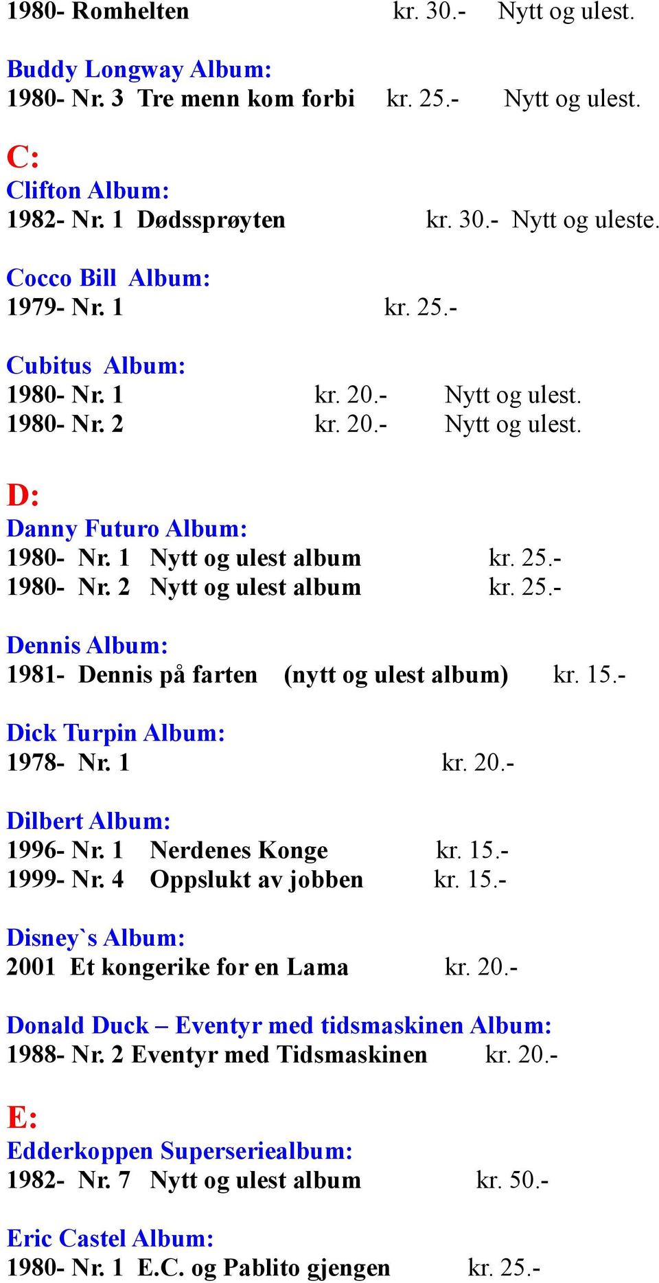 2 Nytt og ulest album kr. 25.- Dennis Album: 1981- Dennis på farten (nytt og ulest album) kr. 15.- Dick Turpin Album: 1978- Nr. 1 kr. 20.- Dilbert Album: 1996- Nr. 1 Nerdenes Konge kr. 15.- 1999- Nr.
