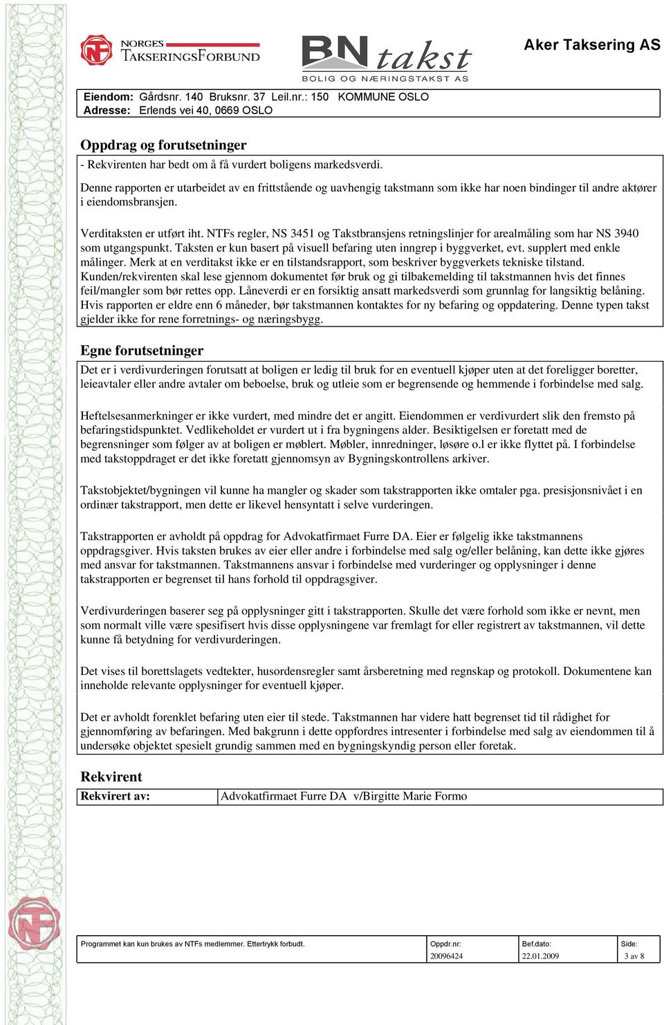 NTFs regler, NS 3451 og Takstbransjens retningslinjer for arealmåling som har NS 3940 som utgangspunkt. Taksten er kun basert på visuell befaring uten inngrep i byggverket, evt.