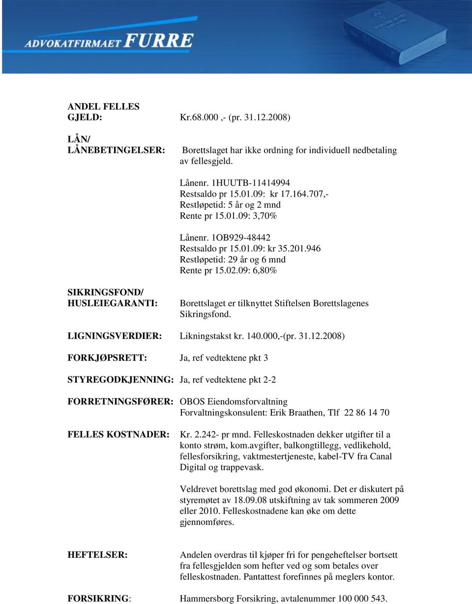 09: 6,80% SIKRINGSFOND/ HUSLEIEGARANTI: Borettslaget er tilknyttet Stiftelsen Borettslagenes Sikringsfond. LIGNINGSVERDIER: Likningstakst kr. 140.000,-(pr. 31.12.