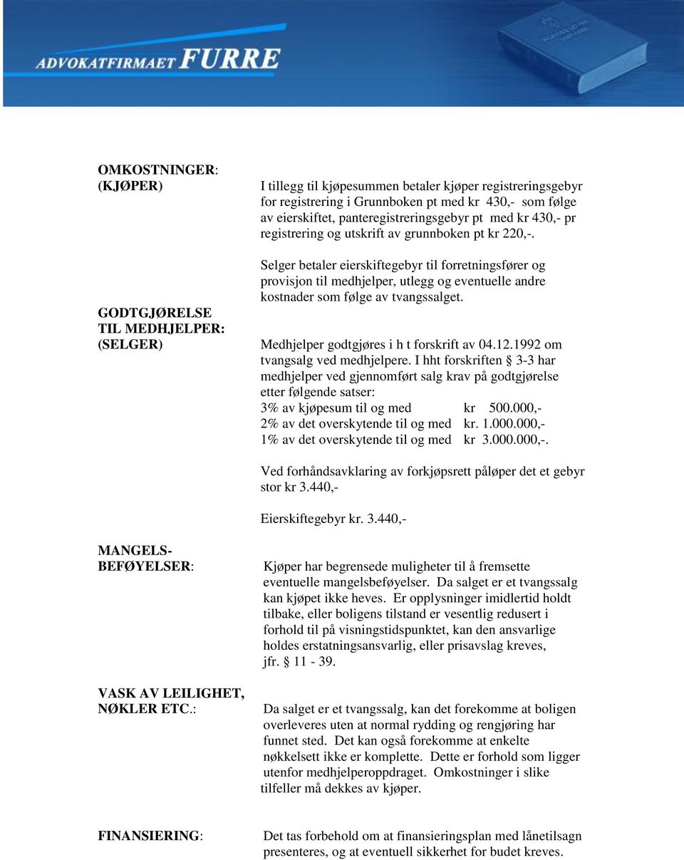 Selger betaler eierskiftegebyr til forretningsfører og provisjon til medhjelper, utlegg og eventuelle andre kostnader som følge av tvangssalget. Medhjelper godtgjøres i h t forskrift av 04.12.