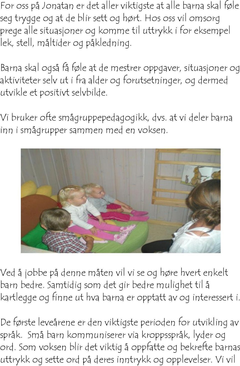 Barna skal også få føle at de mestrer oppgaver, situasjoner og aktiviteter selv ut i fra alder og forutsetninger, og dermed utvikle et positivt selvbilde. Vi bruker ofte smågruppepedagogikk, dvs.