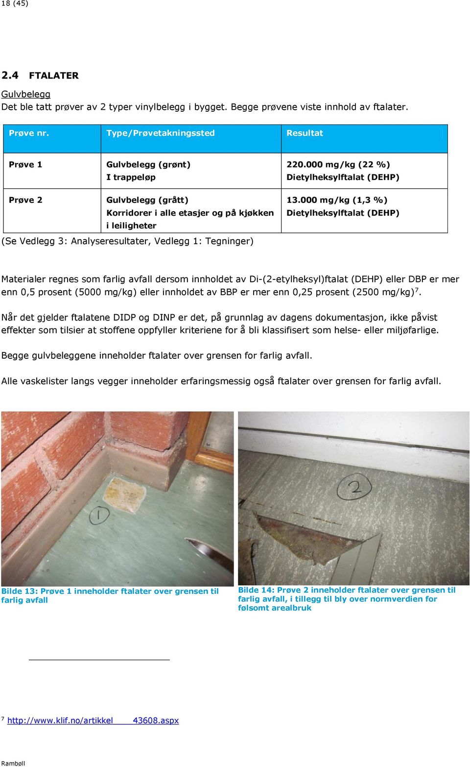 000 mg/kg (22 %) Dietylheksylftalat (DEHP) Prøve 2 Gulvbelegg (grått) Korridorer i alle etasjer og på kjøkken i leiligheter (Se Vedlegg 3: Analyseresultater, Vedlegg 1: Tegninger) 13.