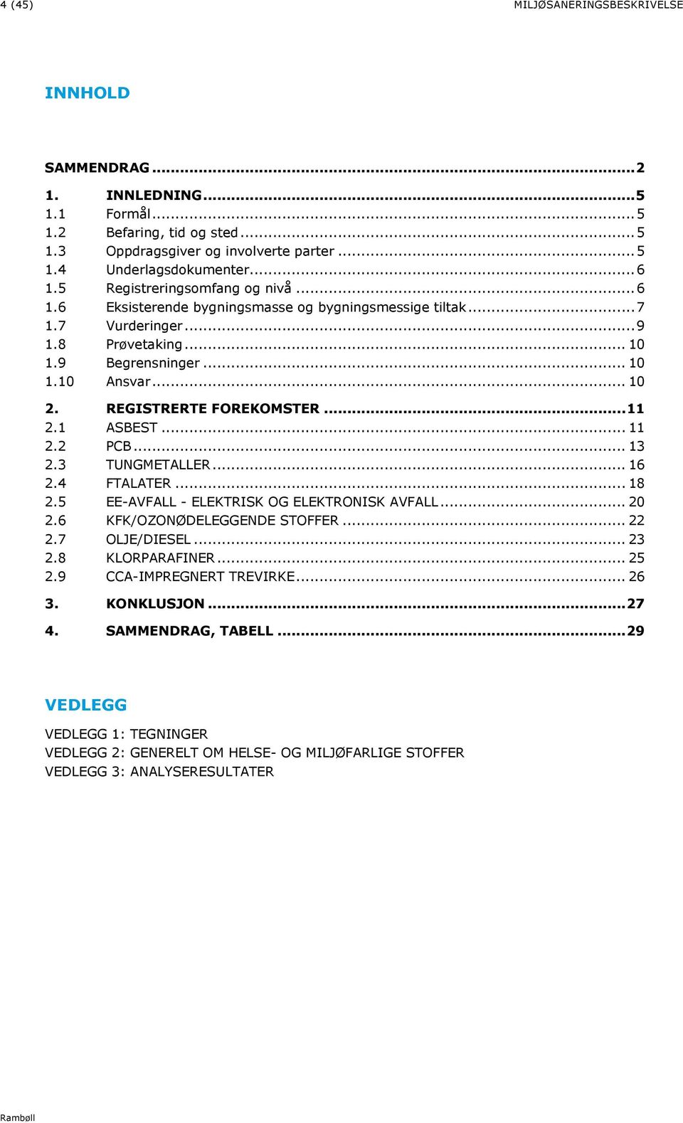 REGISTRERTE FOREKOMSTER... 11 2.1 ASBEST... 11 2.2 PCB... 13 2.3 TUNGMETALLER... 16 2.4 FTALATER... 18 2.5 EE-AVFALL - ELEKTRISK OG ELEKTRONISK AVFALL... 20 2.6 KFK/OZONØDELEGGENDE STOFFER... 22 2.