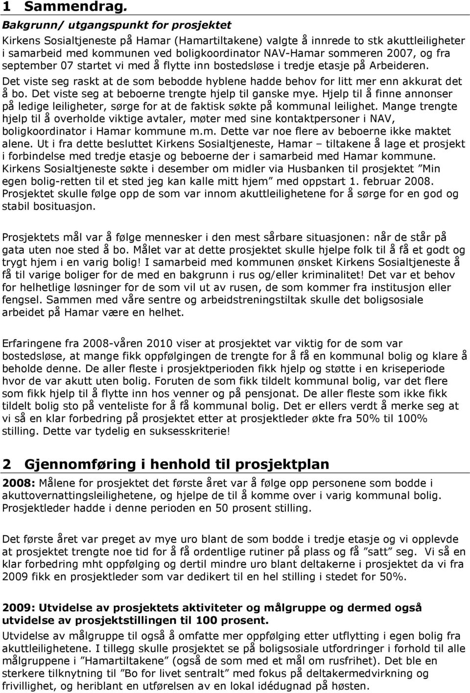 og fra september 07 startet vi med å flytte inn bostedsløse i tredje etasje på Arbeideren. Det viste seg raskt at de som bebodde hyblene hadde behov for litt mer enn akkurat det å bo.