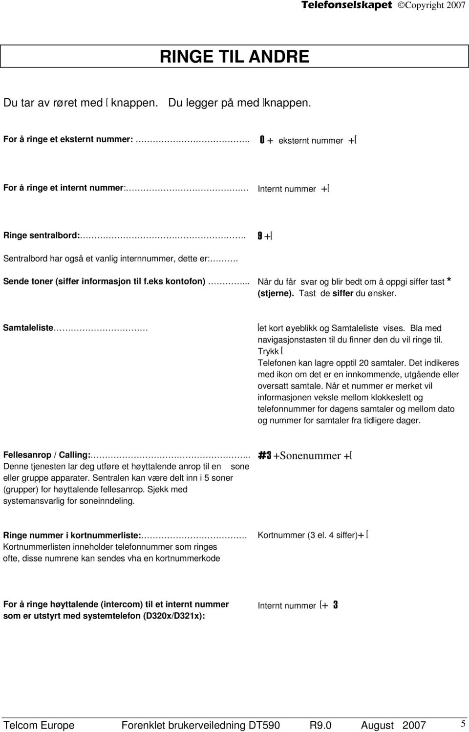 Tast de siffer du ønsker. Samtaleliste [et kort øyeblikk og Samtaleliste vises. Bla med navigasjonstasten til du finner den du vil ringe til. Trykk [ Telefonen kan lagre opptil 20 samtaler.