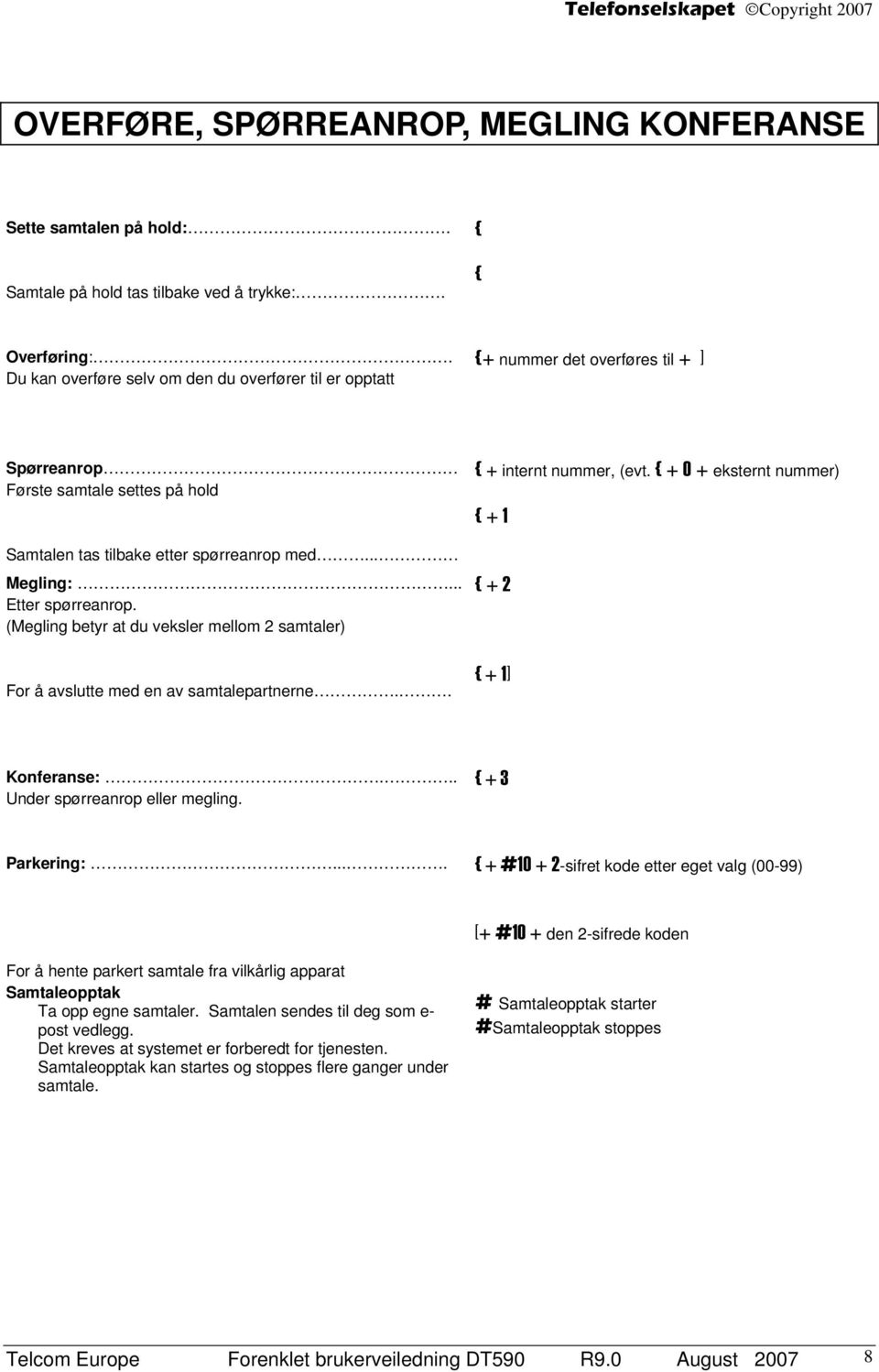 .. Etter spørreanrop. (Megling betyr at du veksler mellom 2 samtaler) For å avslutte med en av samtalepartnerne.. { + internt nummer, (evt. { + 0 + eksternt nummer) { + 1 { + 2 { + 1] Konferanse:.